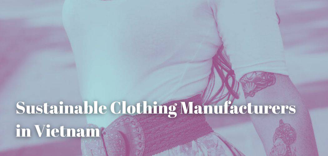 List Of Sustainable Clothing Manufacturers In Vietnam